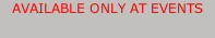 AVAILABLE ONLY AT EVENTS