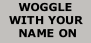 WOGGLE  WITH YOUR  NAME ON