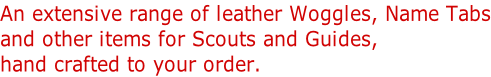 An extensive range of leather Woggles, Name Tabs and other items for Scouts and Guides,  hand crafted to your order.